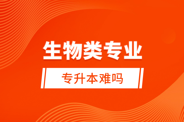 生物類專業(yè)專升本難嗎？