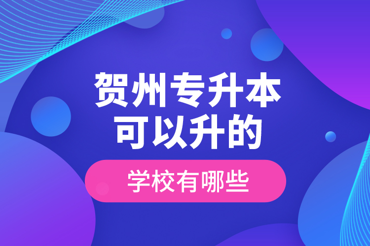 賀州專升本可以升的學(xué)校有哪些？