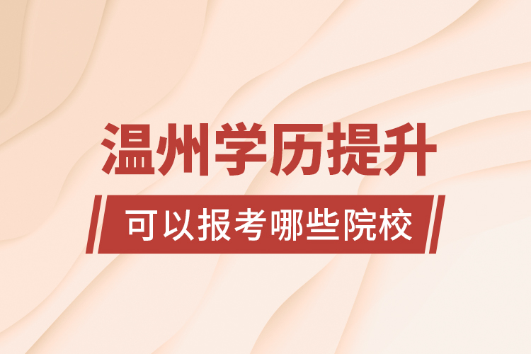 溫州學(xué)歷提升可以報(bào)考哪些院校?