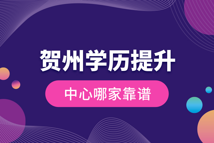 賀州學(xué)歷提升中心哪家靠譜？