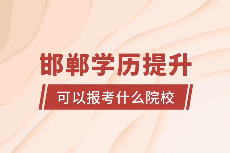 邯鄲學歷提升可以報考什么院校？