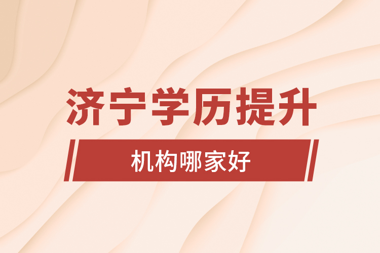 濟寧學(xué)歷提升機構(gòu)哪家好？