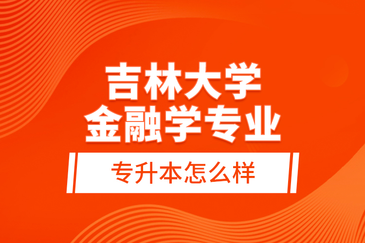 吉林大學(xué)金融學(xué)專業(yè)專升本怎么樣？