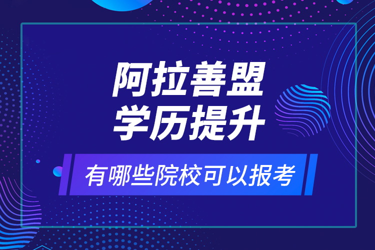 阿拉善盟學歷提升有哪些院?？梢詧罂?？