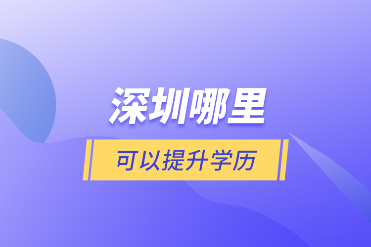 深圳哪里可以提升學(xué)歷？