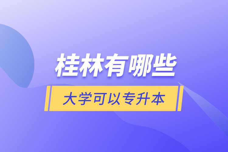 桂林有哪些大學(xué)可以專升本？