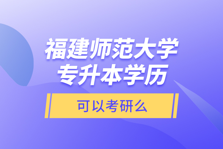 福建師范大學(xué)專升本學(xué)歷可以考研么？