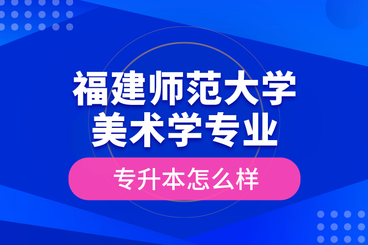 福建師范大學美術(shù)學專業(yè)專升本怎么樣？