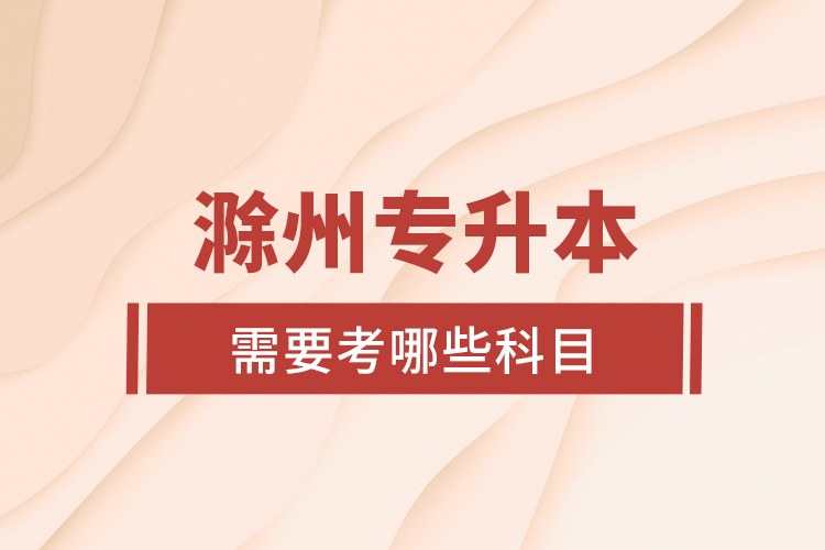 滁州專升本需要考哪些科目？