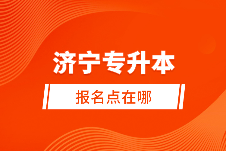 濟(jì)寧專升本報(bào)名點(diǎn)在哪？
