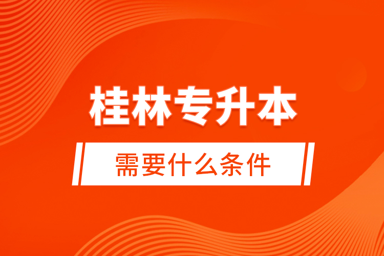 桂林專升本需要什么條件？