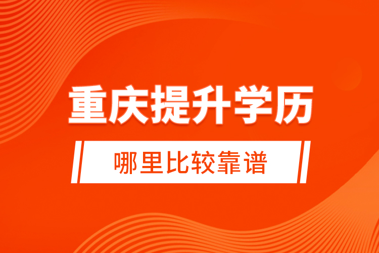 重慶提升學歷哪里比較靠譜？