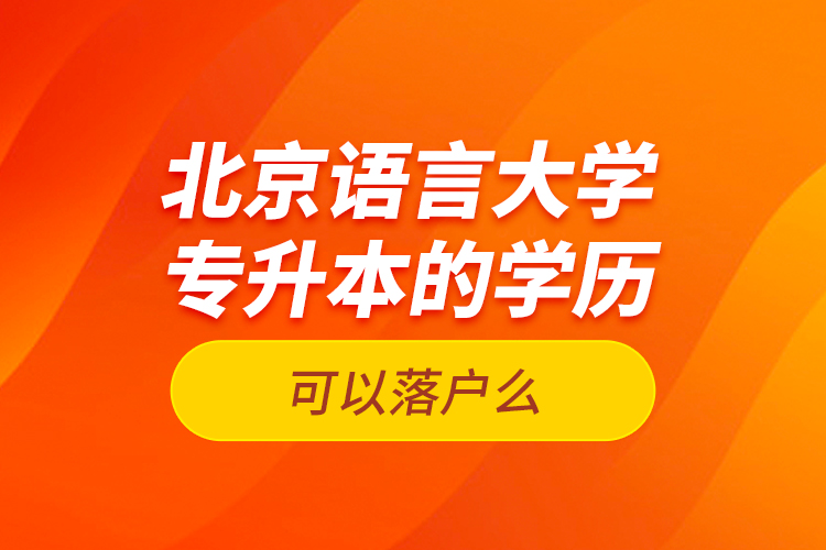 北京語言大學專升本的學歷可以落戶么?