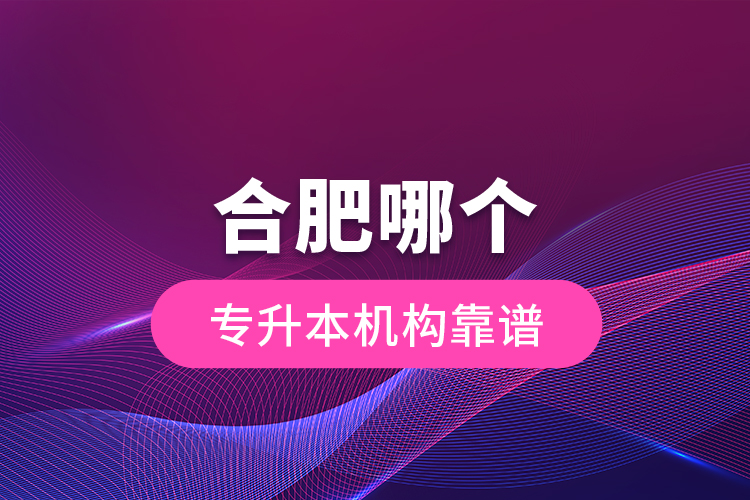 合肥哪個專升本機構(gòu)靠譜？