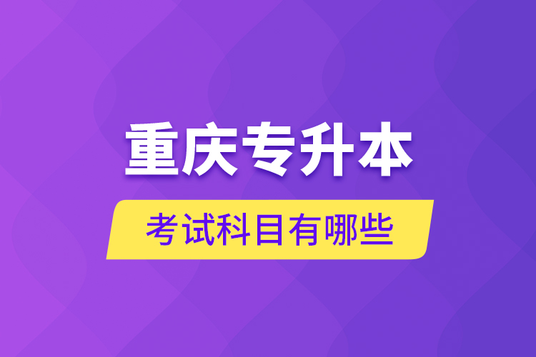 重慶專升本考試科目有哪些？