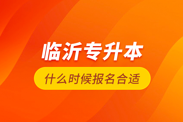 臨沂專升本什么時候報名合適？