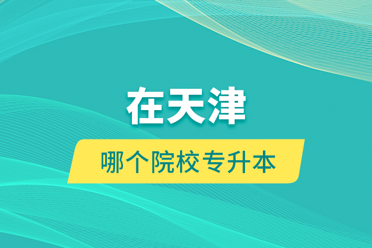 在天津哪個院校專升本？