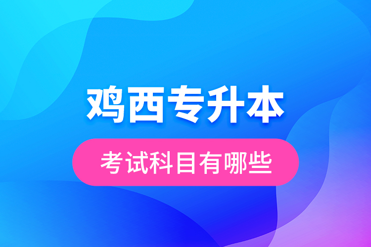 雞西專升本考試科目有哪些？