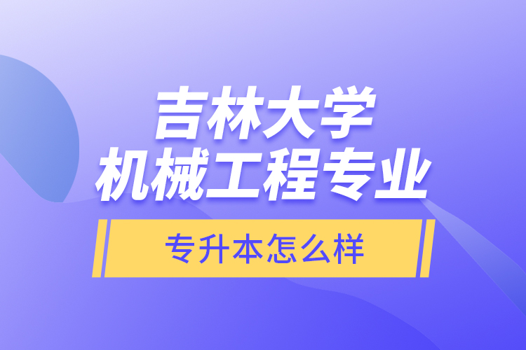 吉林大學(xué)機(jī)械工程專業(yè)專升本怎么樣？