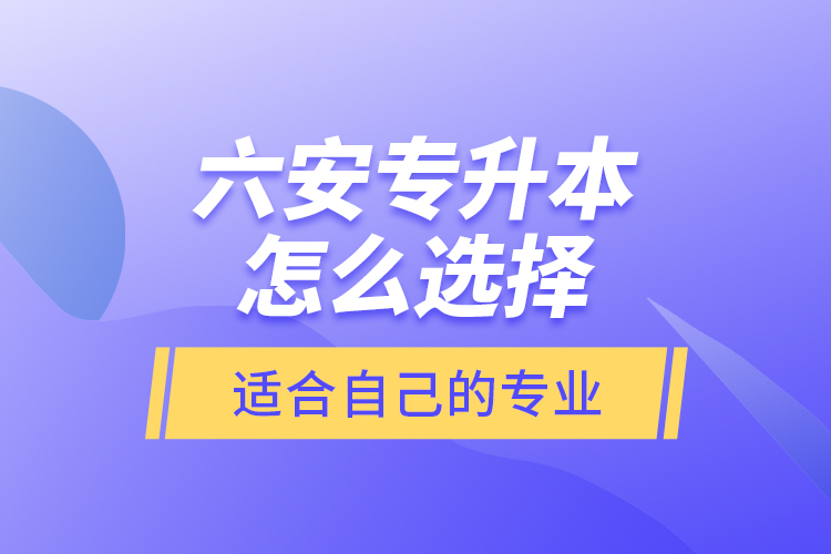 六安專升本怎么選擇適合自己的專業(yè)？