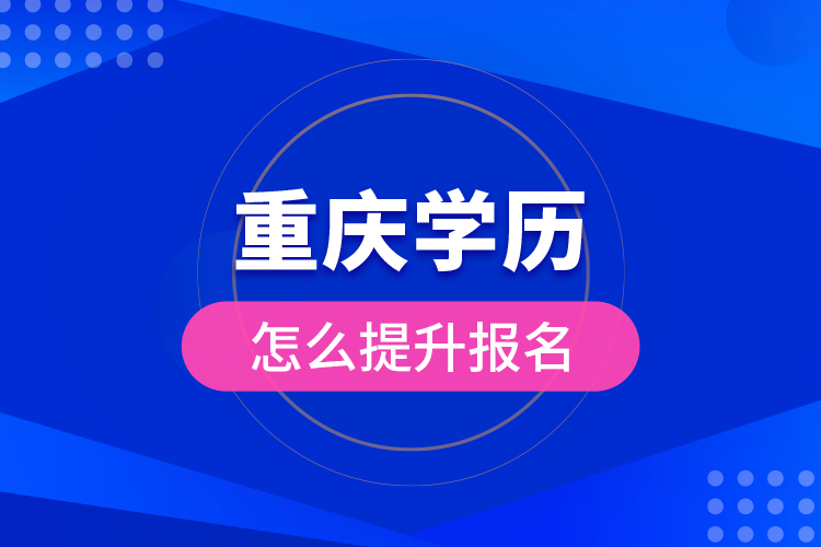 重慶學(xué)歷怎么提升報名?