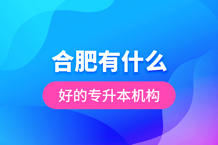合肥有什么好的專升本機構(gòu)？