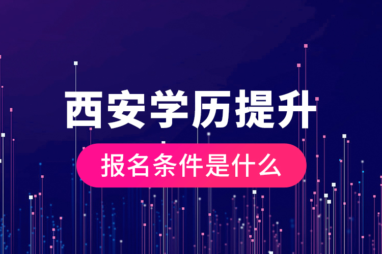 西安學(xué)歷提升報名條件是什么？