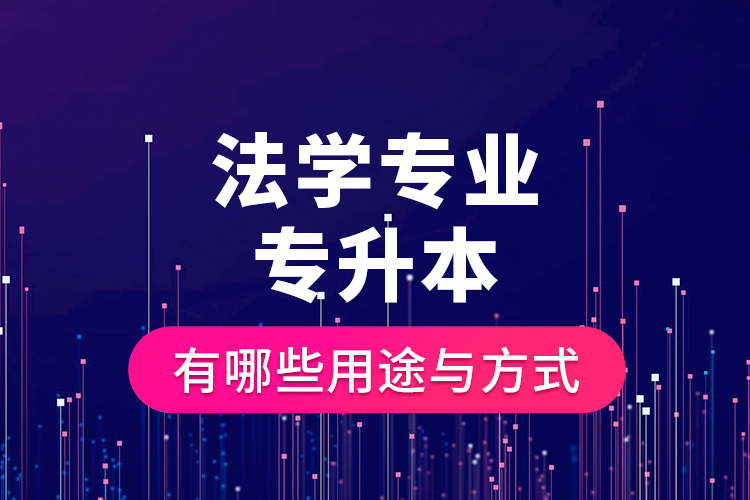 法學(xué)專業(yè)專升本有哪些用途與方式？