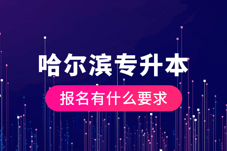 哈爾濱專升本報名有什么要求？