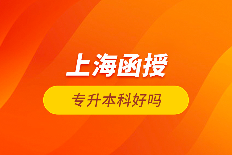 上海函授專升本科好嗎？