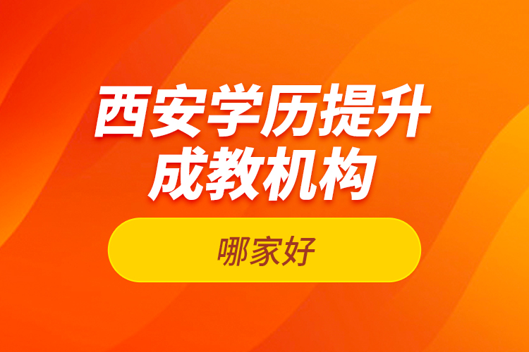 西安學(xué)歷提升成教機(jī)構(gòu)哪家好？