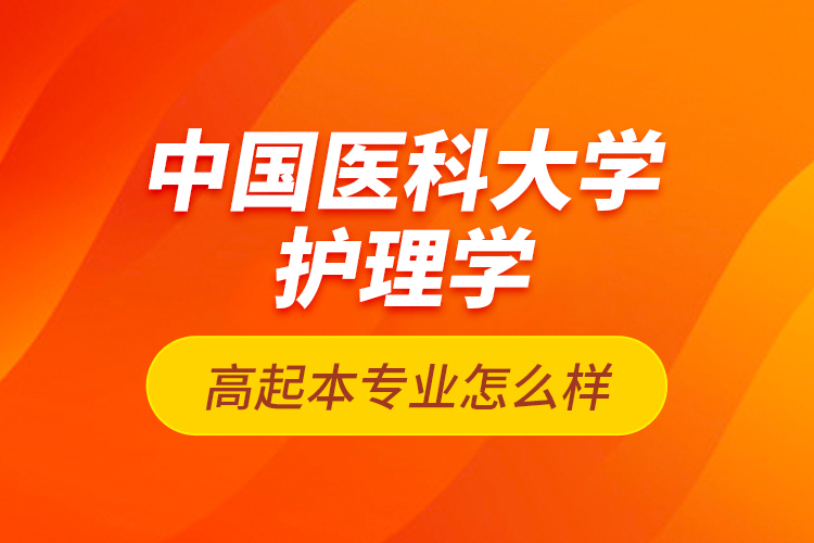 中國(guó)醫(yī)科大學(xué)護(hù)理學(xué)高起本專業(yè)怎么樣？