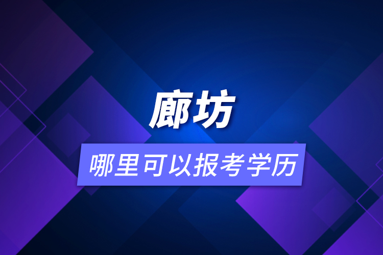 廊坊哪里可以報(bào)考學(xué)歷？
