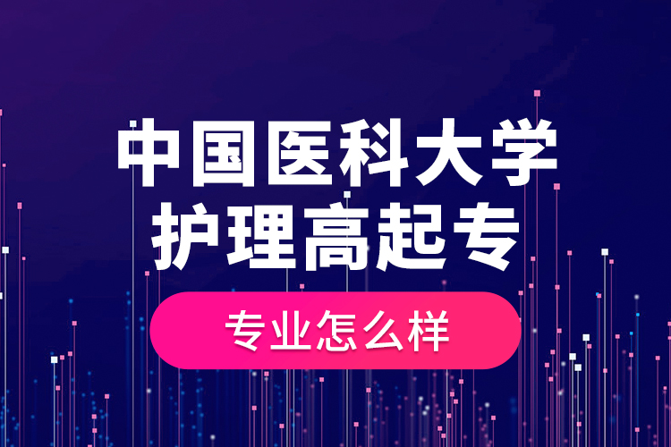 中國醫(yī)科大學(xué)護(hù)理高起專專業(yè)怎么樣？