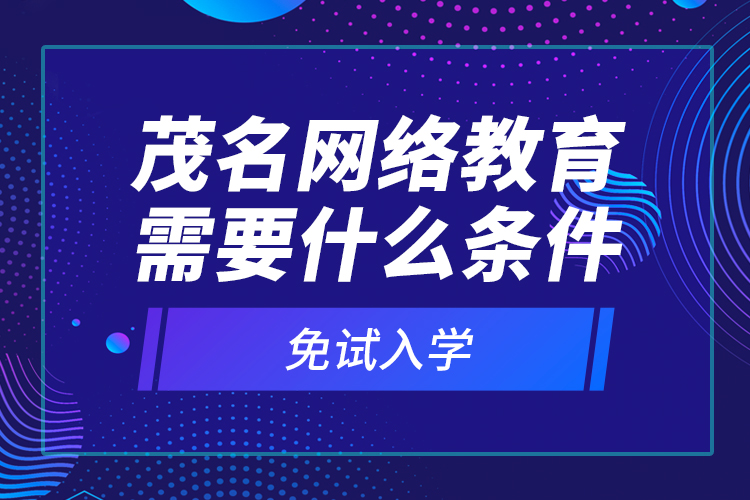 茂名網(wǎng)絡(luò)教育需要什么條件免試入學(xué)？