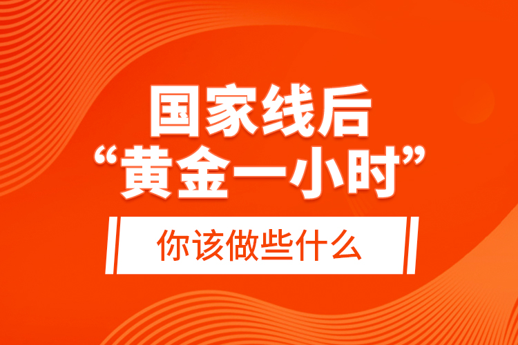 國家線后“黃金一小時”，你該做些什么？
