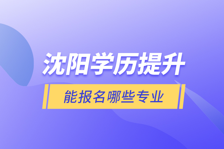 沈陽學(xué)歷提升能報名哪些專業(yè)?
