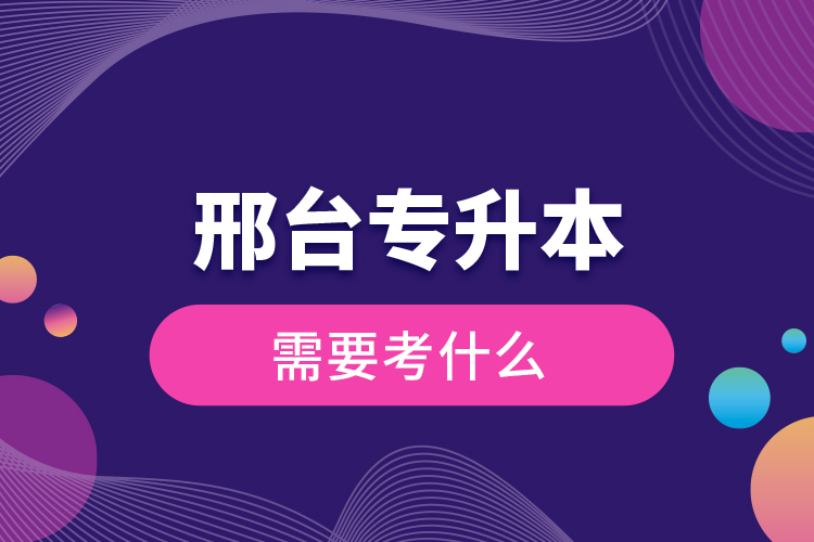 邢臺專升本需要考什么？