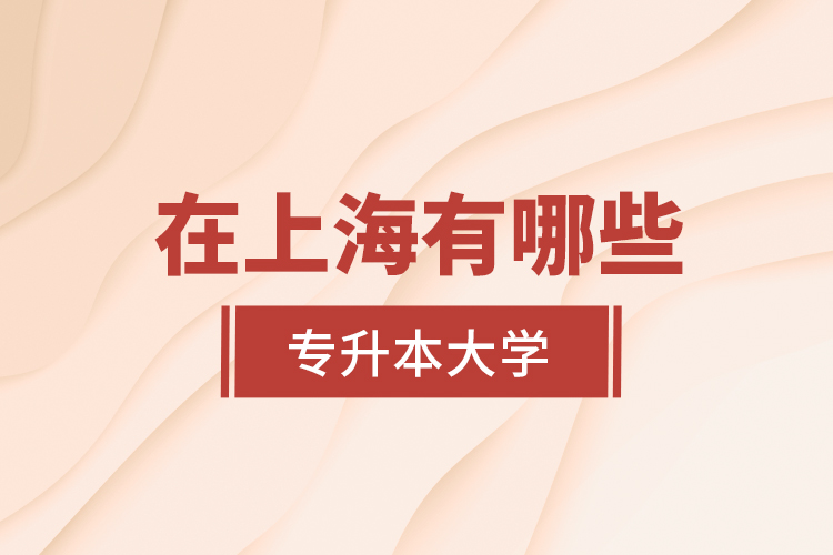在上海有哪些專升本大學(xué)？