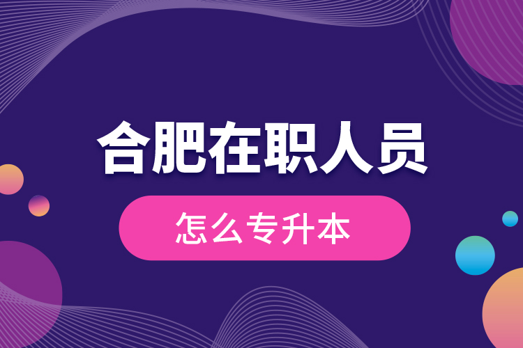 合肥在職人員怎么專升本？