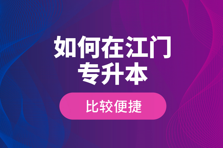 如何在江門專升本比較便捷？