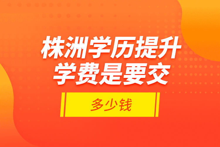 株洲學(xué)歷提升學(xué)費(fèi)是要交多少錢?
