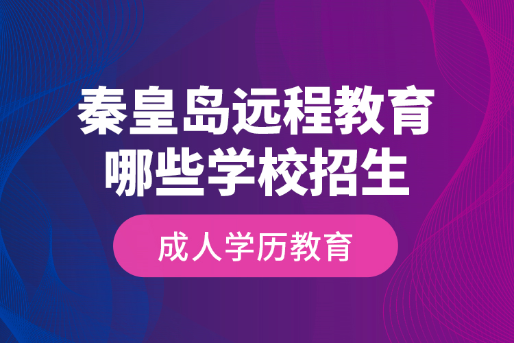 秦皇島遠(yuǎn)程教育哪些學(xué)校招生成人學(xué)歷教育？