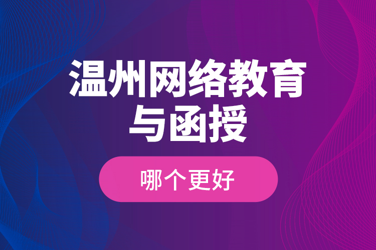 溫州網(wǎng)絡(luò)教育與函授哪個(gè)更好？