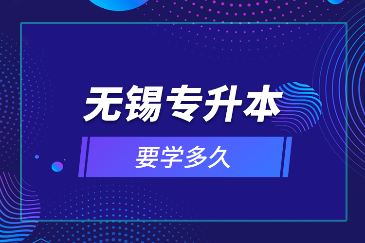 無錫專升本要學(xué)多久？