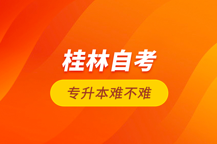 桂林自考專升本難不難？