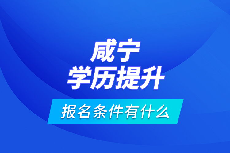 咸寧學(xué)歷提升報名條件有什么？