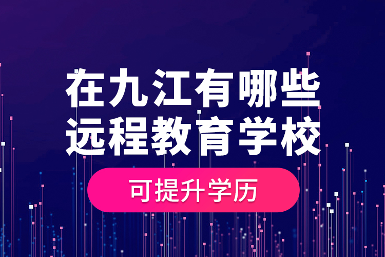 在九江有哪些遠(yuǎn)程教育學(xué)?？商嵘龑W(xué)歷？