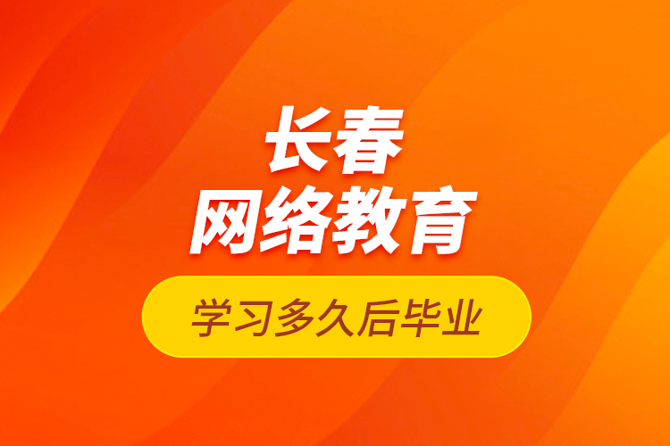 長(zhǎng)春網(wǎng)絡(luò)教育學(xué)習(xí)多久后畢業(yè)？