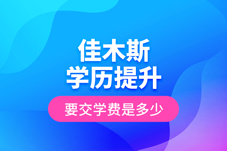 佳木斯學(xué)歷提升要交學(xué)費(fèi)是多少？